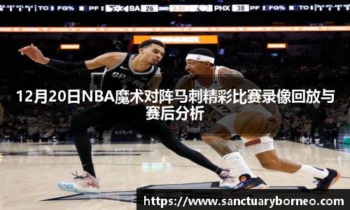 12月20日NBA魔术对阵马刺精彩比赛录像回放与赛后分析