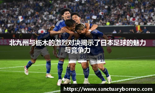 北九州与枥木的激烈对决揭示了日本足球的魅力与竞争力